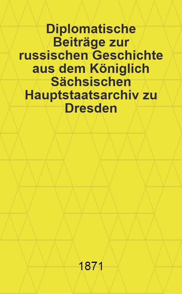 Diplomatische Beiträge zur russischen Geschichte aus dem Königlich Sächsischen Hauptstaatsarchiv zu Dresden