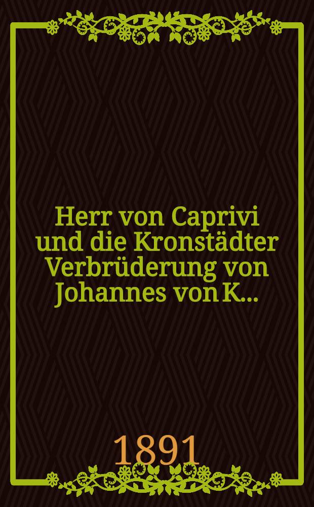 Herr von Caprivi und die Kronstädter Verbrüderung von Johannes von K...