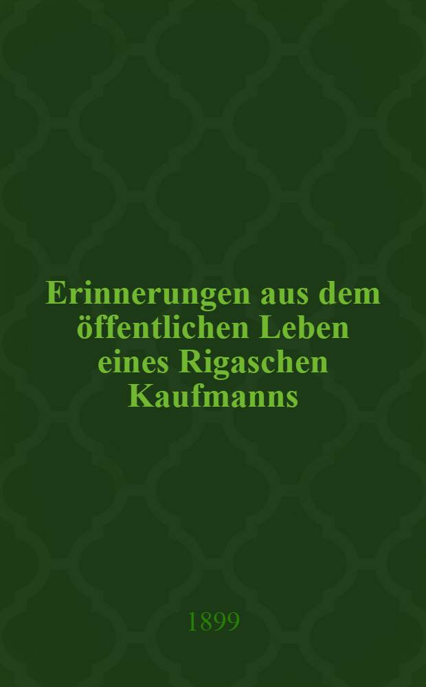 Erinnerungen aus dem öffentlichen Leben eines Rigaschen Kaufmanns : 1849-1869