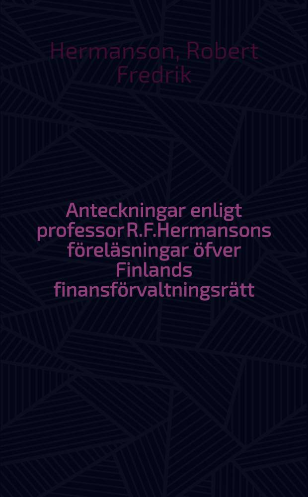 Anteckningar enligt professor R.F.Hermansons föreläsningar öfver Finlands finansförvaltningsrätt : med föreläsarens begifvande utgifna af Gösta Palmgren