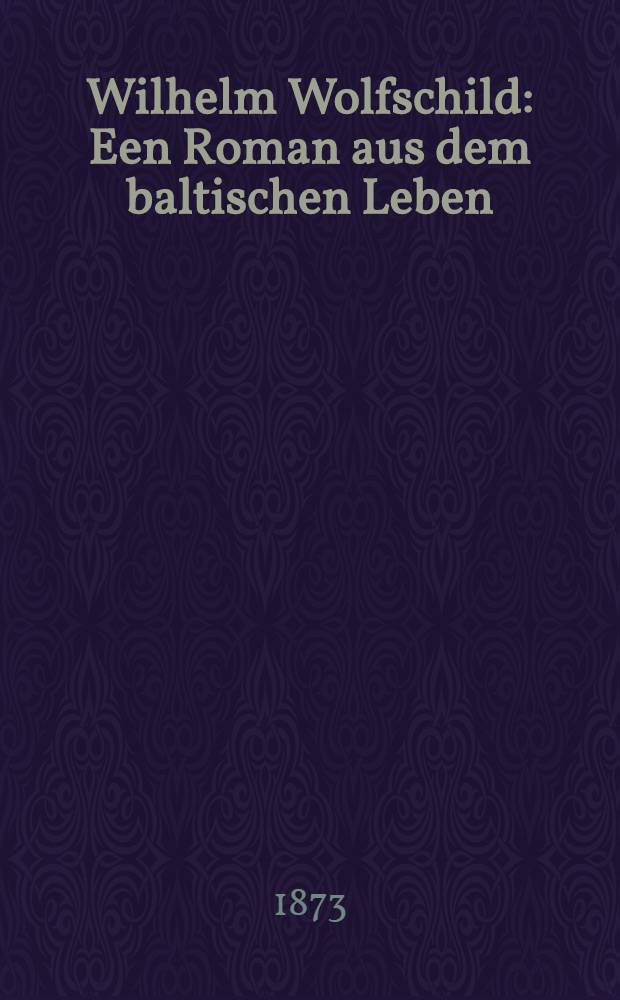 Wilhelm Wolfschild : Een Roman aus dem baltischen Leben