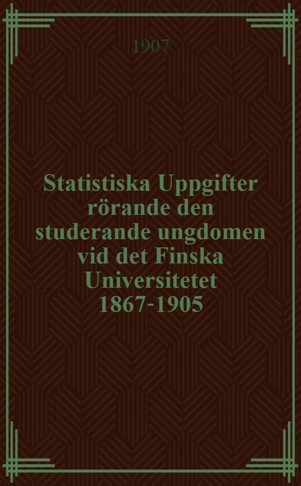 Statistiska Uppgifter rörande den studerande ungdomen vid det Finska Universitetet 1867-1905