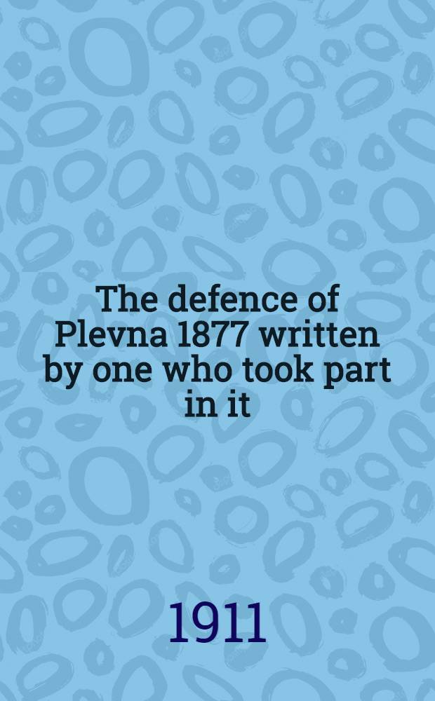 The defence of Plevna 1877 written by one who took part in it