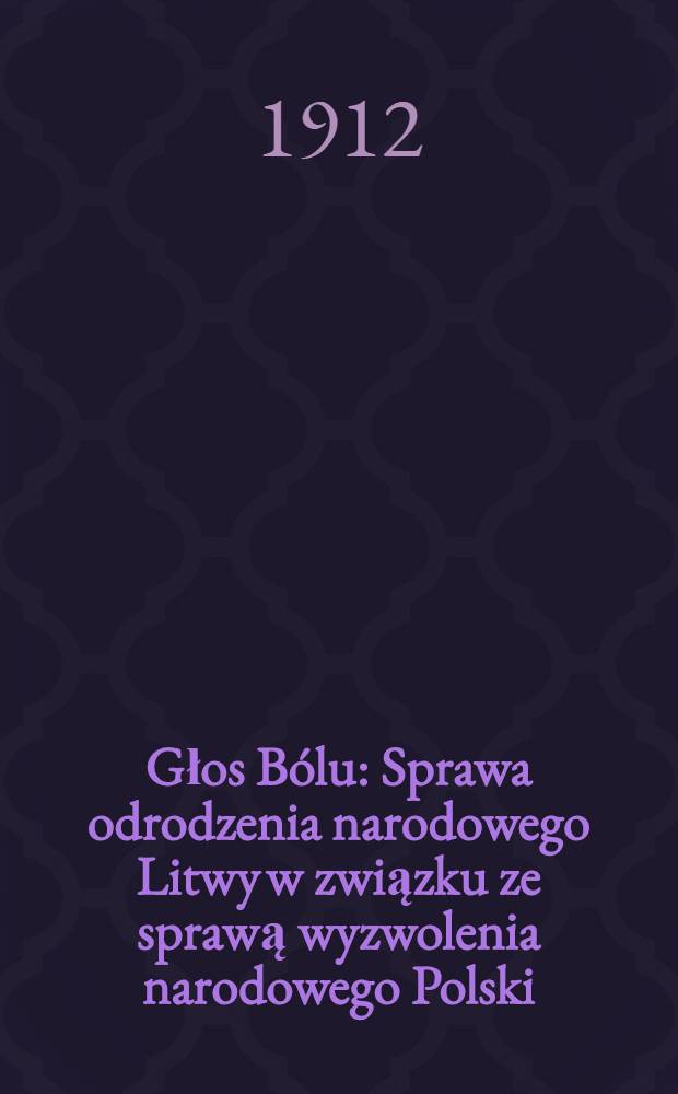 Głos Bólu : Sprawa odrodzenia narodowego Litwy w związku ze sprawą wyzwolenia narodowego Polski