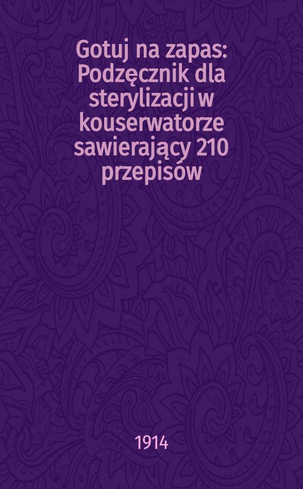 Gotuj na zapas : Podzęcznik dla sterylizacji w kouserwatorze sawierający 210 przepisów
