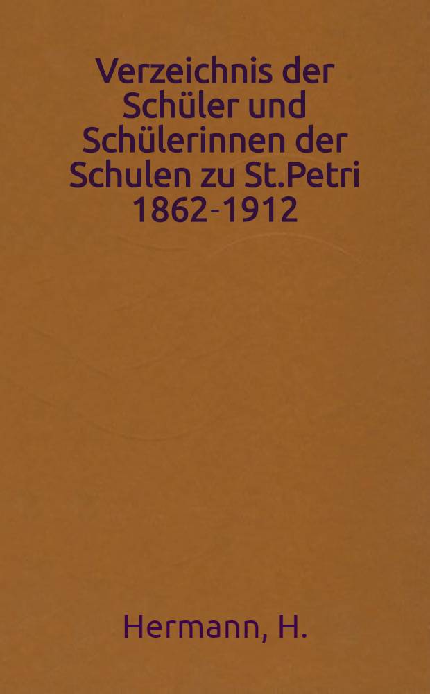 Verzeichnis der Sch&uuml;ler und Sch&uuml;lerinnen der Schulen zu St.Petri 1862-1912