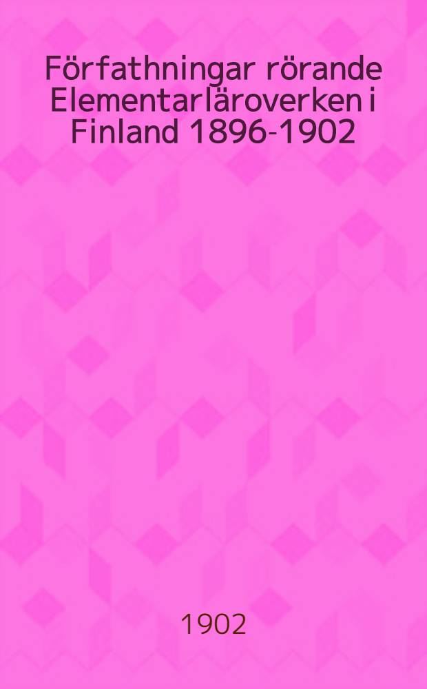 Förfathningar rörande Elementarläroverken i Finland 1896-1902