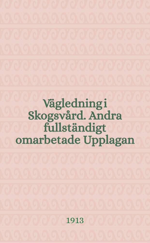 Vägledning i Skogsvård. Andra fullständigt omarbetade Upplagan