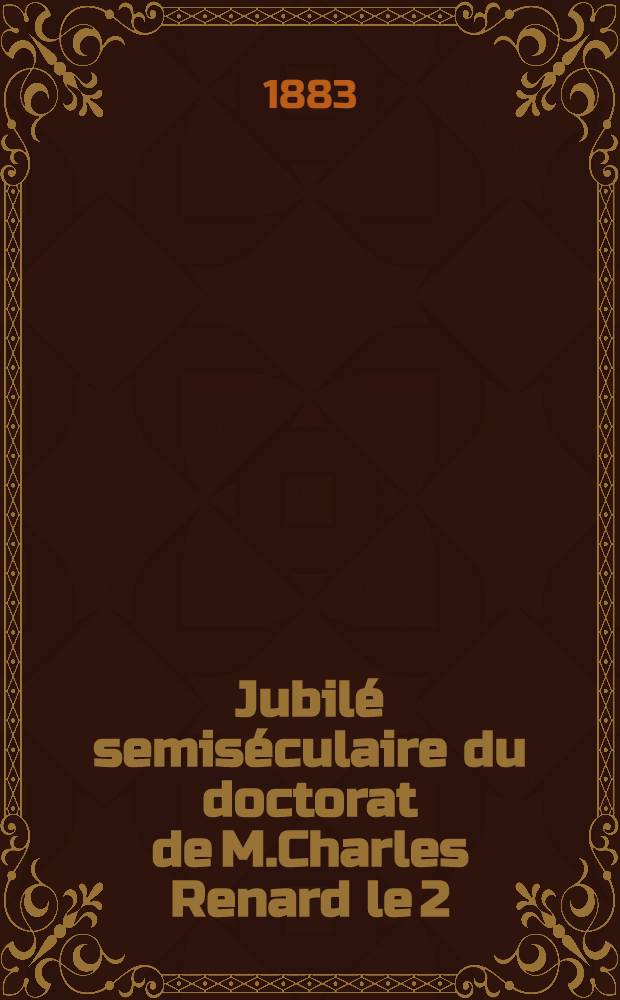 Jubilé semiséculaire du doctorat de M.Charles Renard le 2/14 Mai 1882