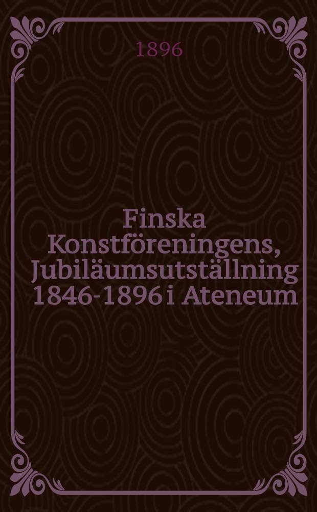 Finska Konstföreningens, Jubiläumsutställning 1846-1896 i Ateneum : 1896