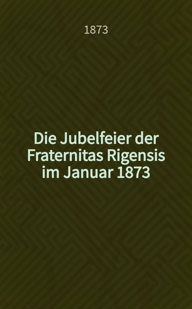 Die Jubelfeier der Fraternitas Rigensis im Januar 1873