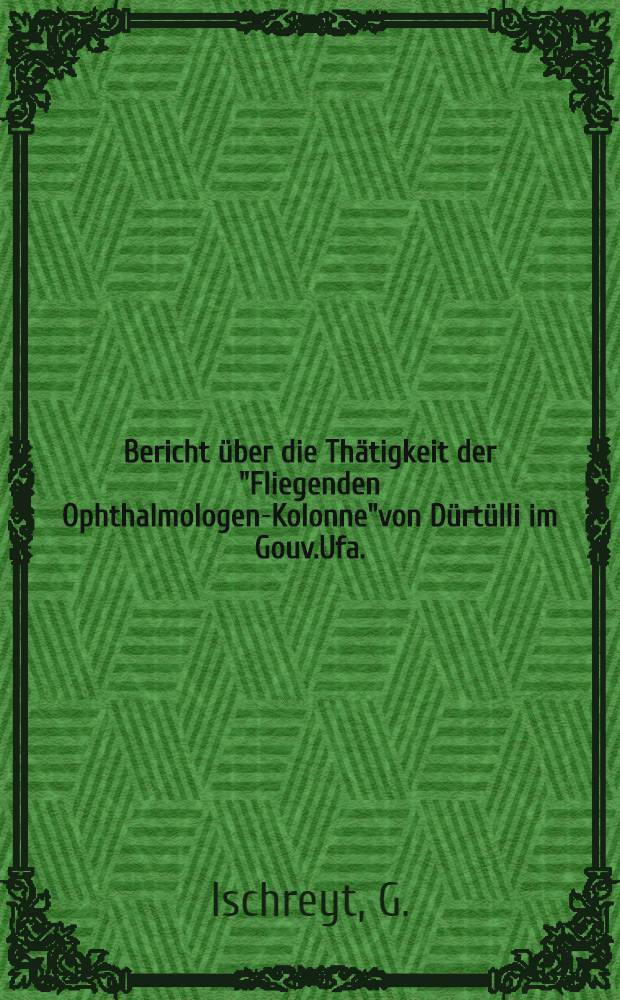 Bericht über die Thätigkeit der "Fliegenden Ophthalmologen-Kolonne"von Dürtülli im Gouv.Ufa.