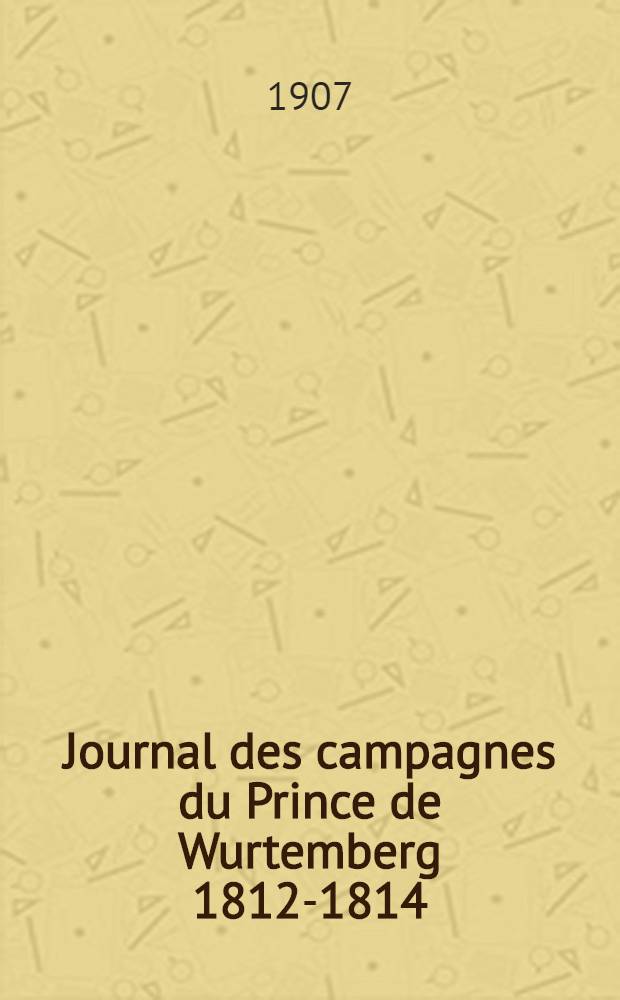 Journal des campagnes du Prince de Wurtemberg 1812-1814