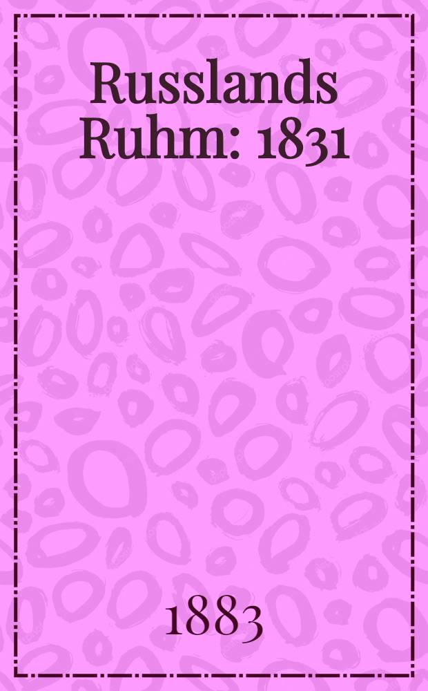 Russlands Ruhm : 1831 : Separat-Abdruck aus der "St.Petersburger Zeitung" : Nr.29 vom 29 Januar 1883