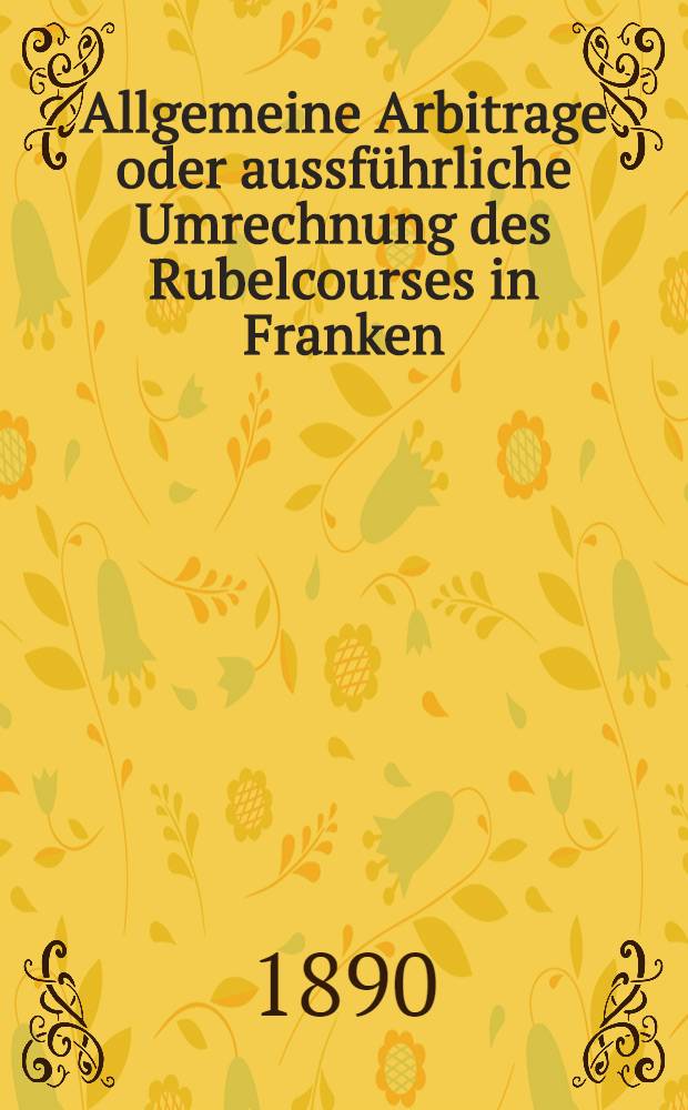 Allgemeine Arbitrage oder aussführliche Umrechnung des Rubelcourses in Franken