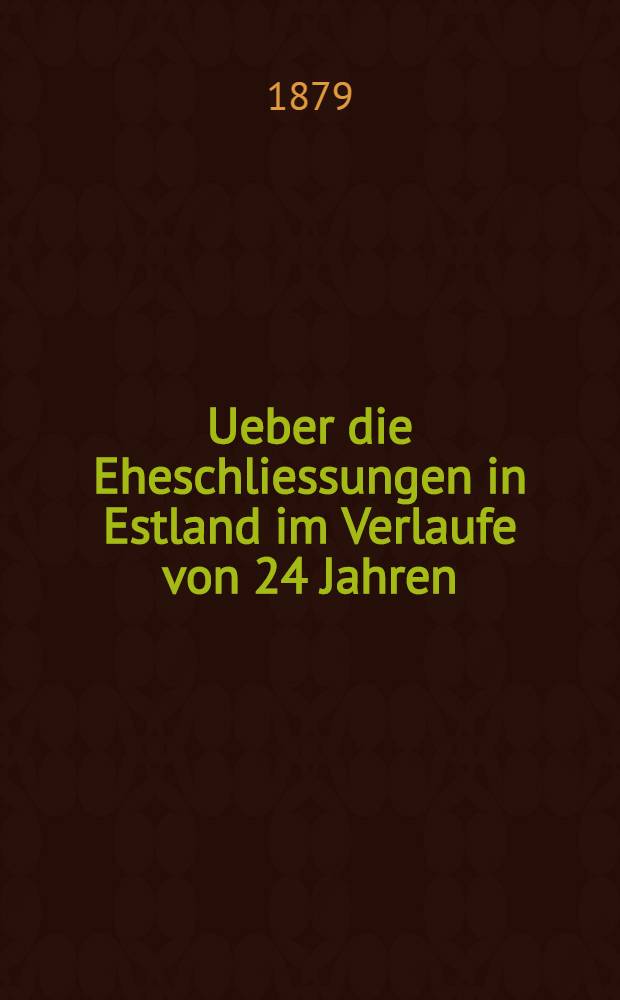 Ueber die Eheschliessungen in Estland im Verlaufe von 24 Jahren(1854-1877 incl.)