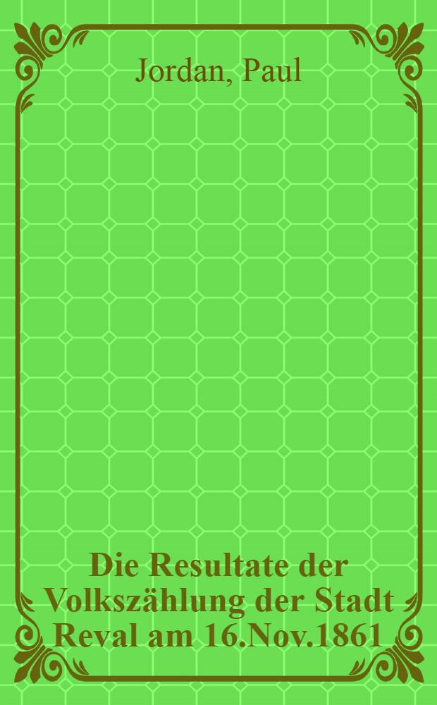 Die Resultate der Volkszählung der Stadt Reval am 16.Nov.1861