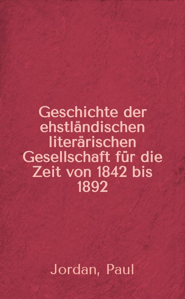 Geschichte der ehstländischen literärischen Gesellschaft für die Zeit von 1842 bis 1892