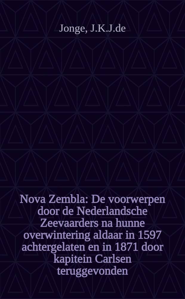 Nova Zembla : De voorwerpen door de Nederlandsche Zeevaarders na hunne overwintering aldaar in 1597 achtergelaten en in 1871 door kapitein Carlsen teruggevonden
