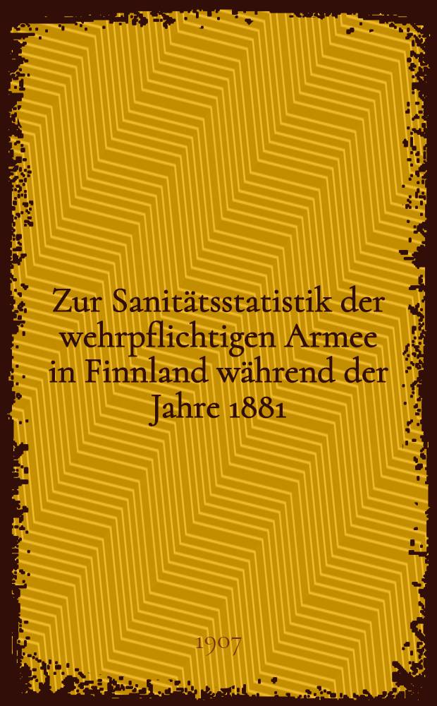 Zur Sanitätsstatistik der wehrpflichtigen Armee in Finnland während der Jahre 1881/1906 : Akademische Abhandlung