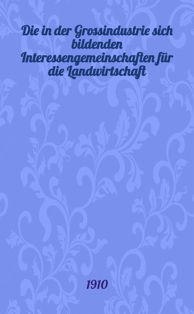 Die in der Grossindustrie sich bildenden Interessengemeinschaften für die Landwirtschaft
