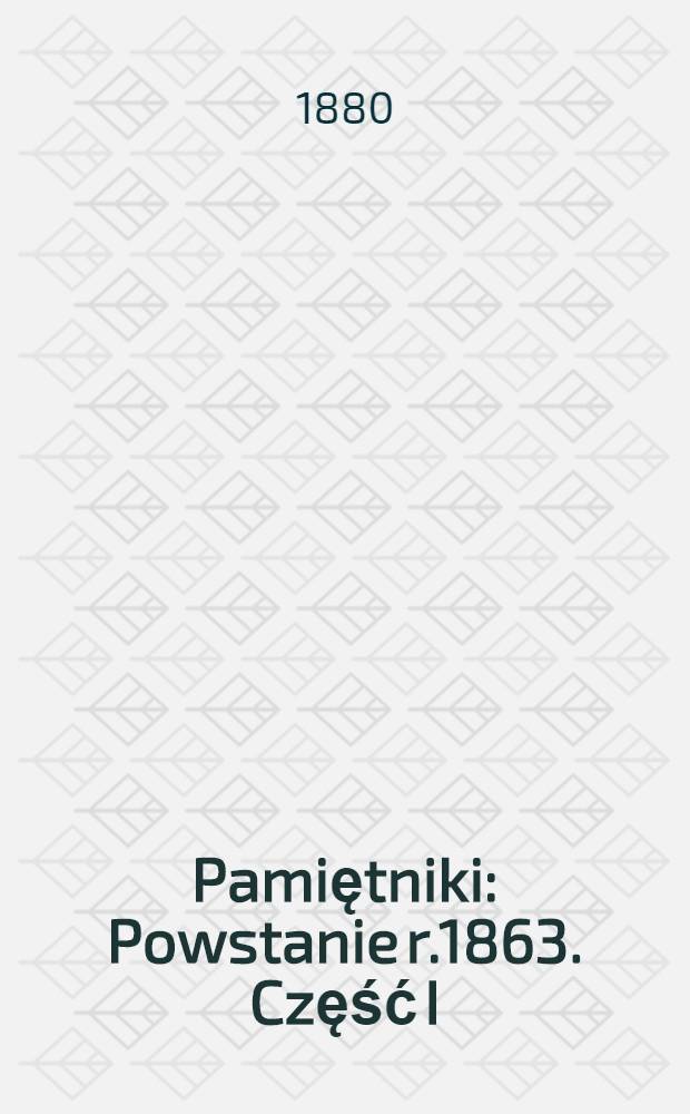 Pamiętniki : Powstanie r.1863. Część I