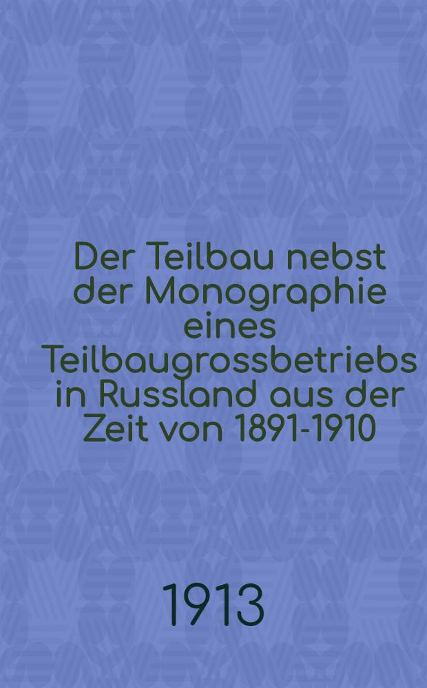 Der Teilbau nebst der Monographie eines Teilbaugrossbetriebs in Russland aus der Zeit von 1891-1910