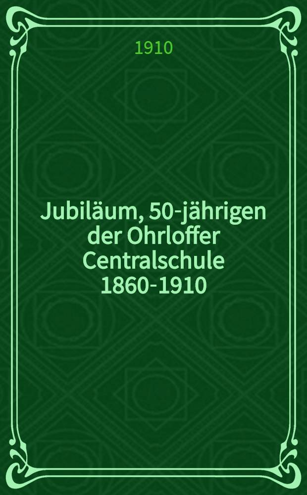 Jubil&auml;um, 50-j&auml;hrigen der Ohrloffer Centralschule 1860-1910