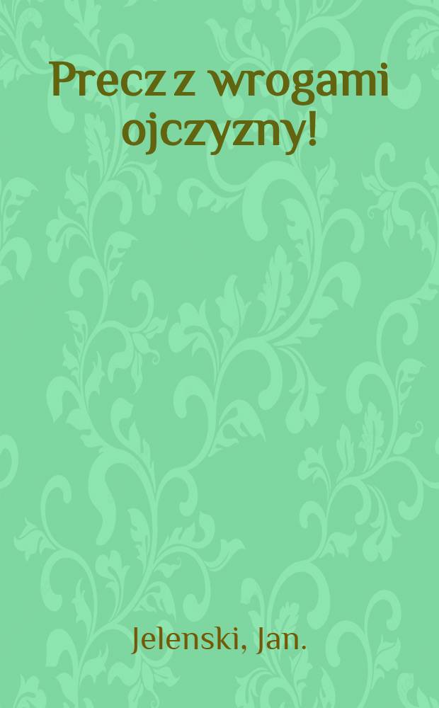 Precz z wrogami ojczyzny! : Wybierajmy, tylko pod hasłem narodowem!