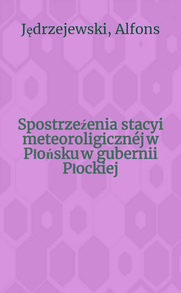 Spostrzeźenia stacyi meteoroligicznéj w Płońsku w gubernii Płockiej : Za rok 1881-1882