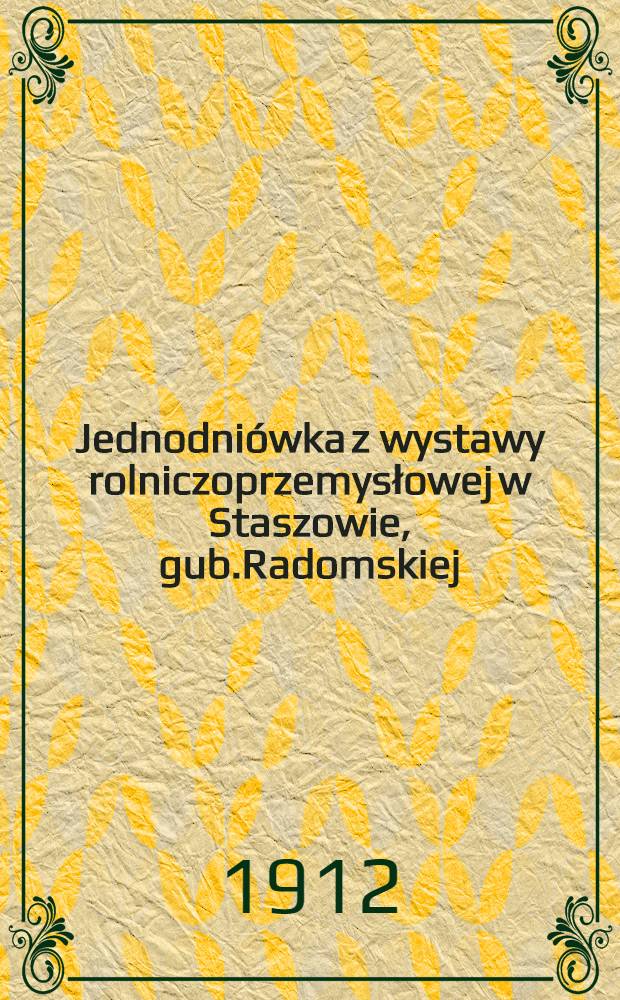Jednodniówka z wystawy rolniczoprzemysłowej w Staszowie, gub.Radomskiej : Sierpień 1912 r