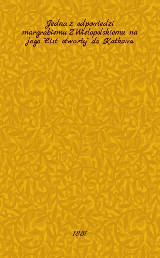 Jedna z odpowiedzi margrabiemu Z.Wielopolskiemu na jego "List otwarty" do Katkowa