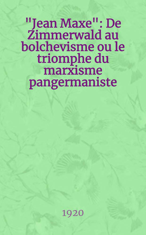 "Jean Maxe" : De Zimmerwald au bolchevisme ou le triomphe du marxisme pangermaniste