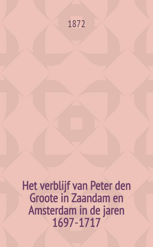 Het verblijf van Peter den Groote in Zaandam en Amsterdam in de jaren 1697-1717 : Historische schets