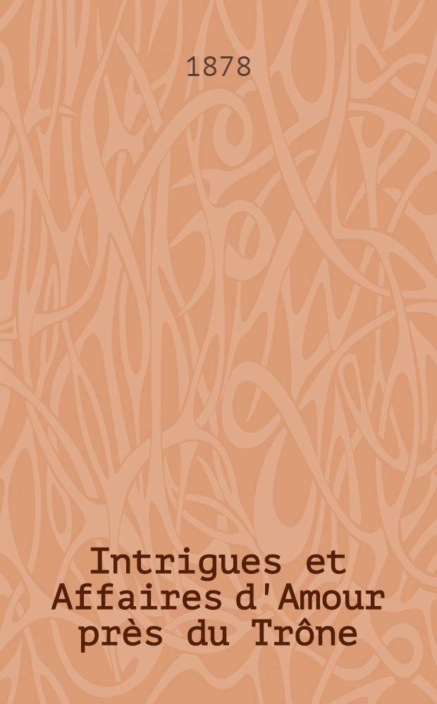 Intrigues et Affaires d'Amour près du Trône; Catherine II de Russie; Le prince Napoléon; Madame et Monsieur; Louis XIV et Mademoiselle de Fontange: Esquisses historiques / Jastrékoff, Grégore