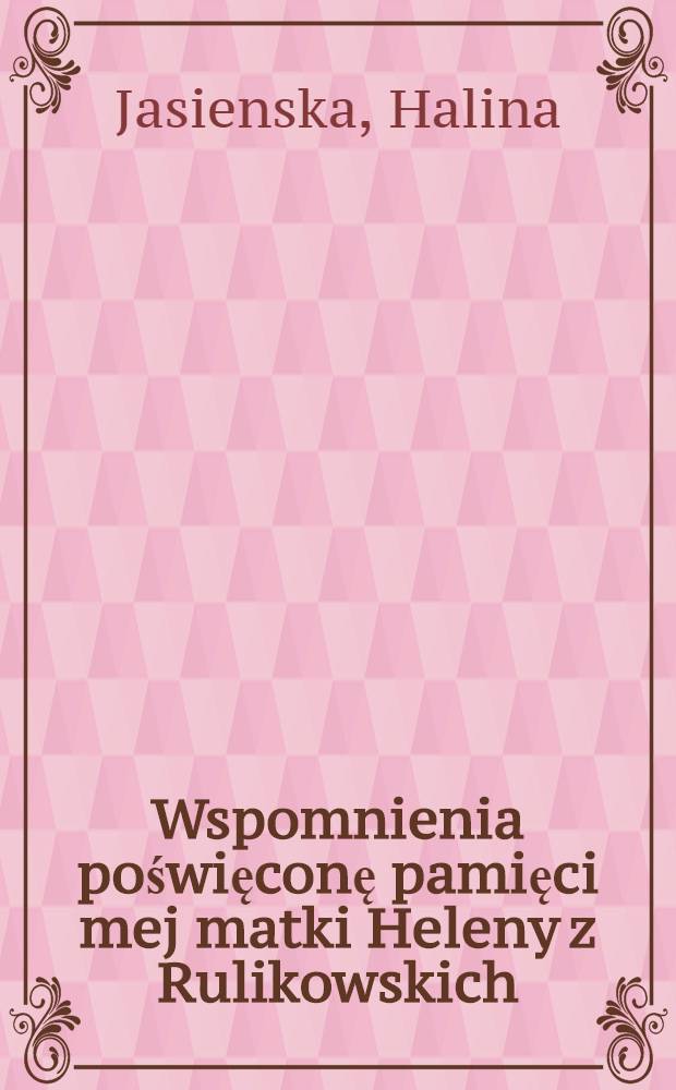 Wspomnienia poświęconę pamięci mej matki Heleny z Rulikowskich : to voto hr.Thomaszewicz, 2-o voto hr.Sierakowskiej