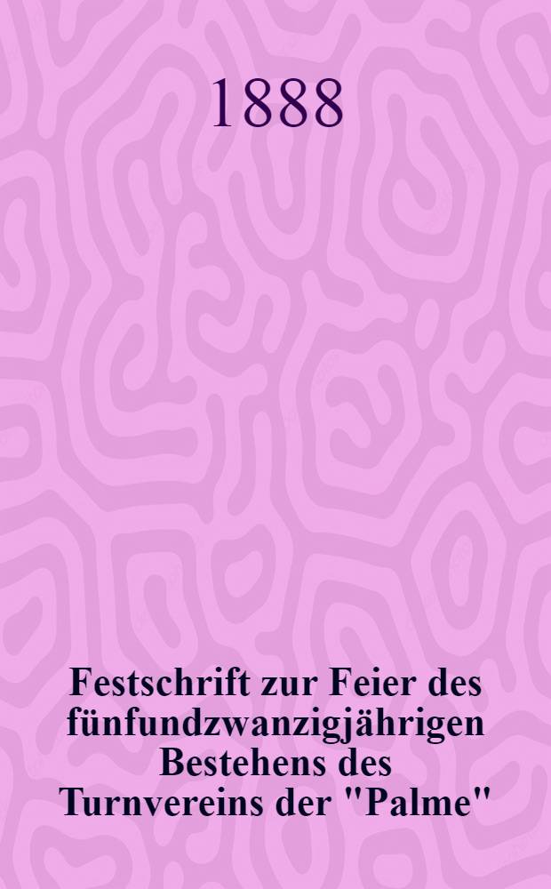 Festschrift zur Feier des fünfundzwanzigjährigen Bestehens des Turnvereins der "Palme"