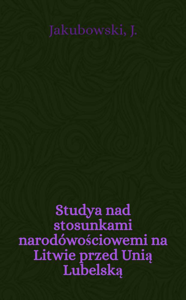 Studya nad stosunkami narodówościowemi na Litwie przed Unią Lubelską = Études sur les rélations nationales en Lithuanie avant l'Union de Lublin