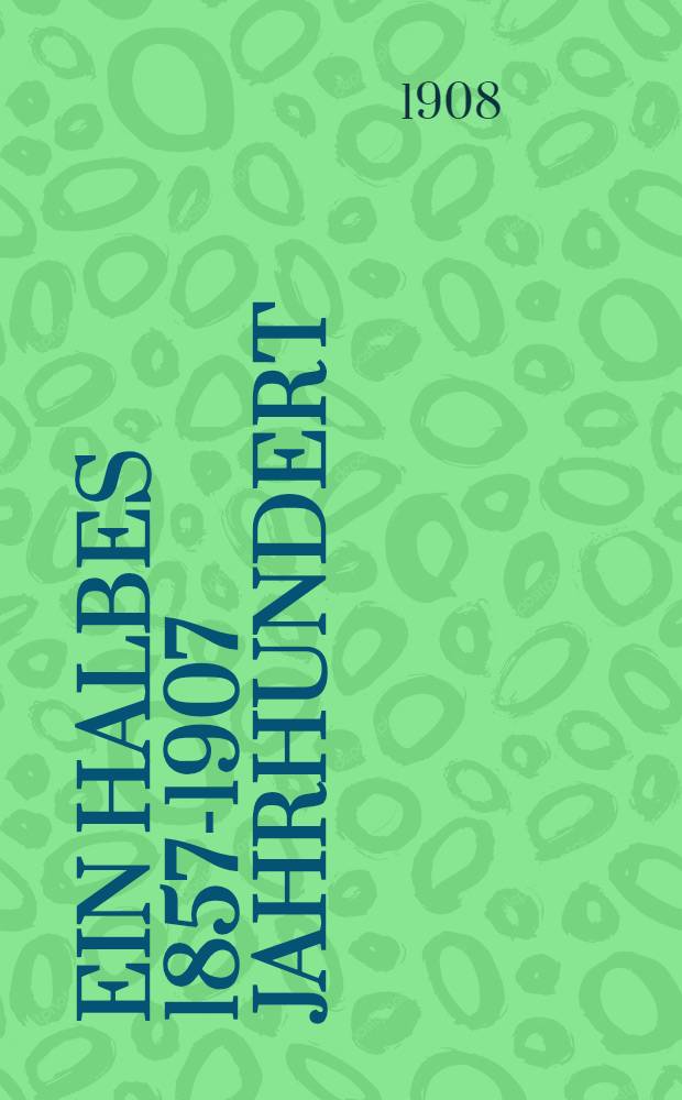 Ein halbes 1857-1907 Jahrhundert : Kurzgefasste Geschichte der Mariengemeinde zu Elisabethgrad und Rechenschaftsbericht des Kirchenrates für Jahre 1905, 1906 und 1907