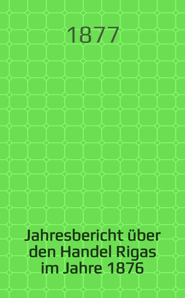 Jahresbericht über den Handel Rigas im Jahre 1876