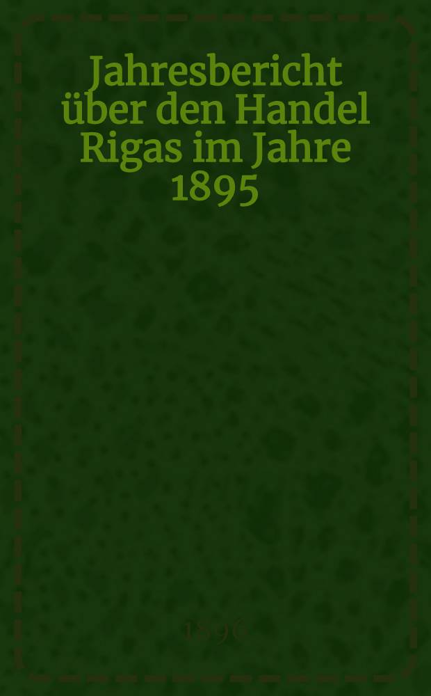 Jahresbericht über den Handel Rigas im Jahre 1895