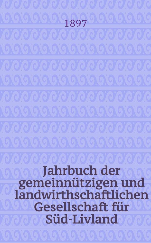 Jahrbuch der gemeinnützigen und landwirthschaftlichen Gesellschaft für Süd-Livland : 1896-