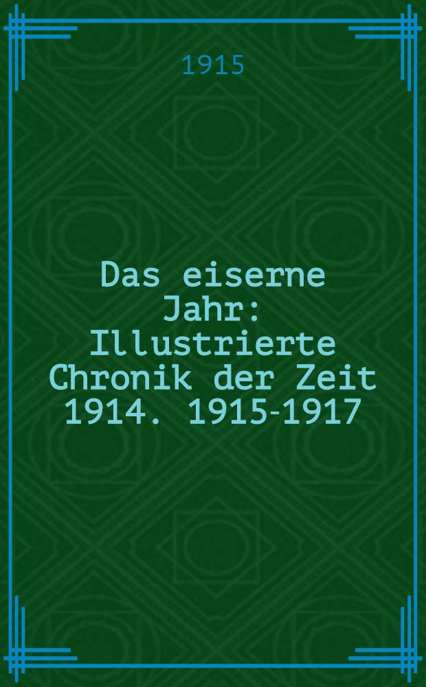 Das eiserne Jahr : Illustrierte Chronik der Zeit 1914. 1915-1917