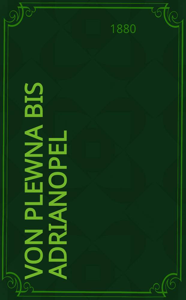 Von Plewna bis Adrianopel : Geschichte der zweiten H&auml;lfte der russisch-t&uuml;rkischen Krieges 1877-78 unter besonderer Ber&uuml;cksichtigung der russischen Taktik