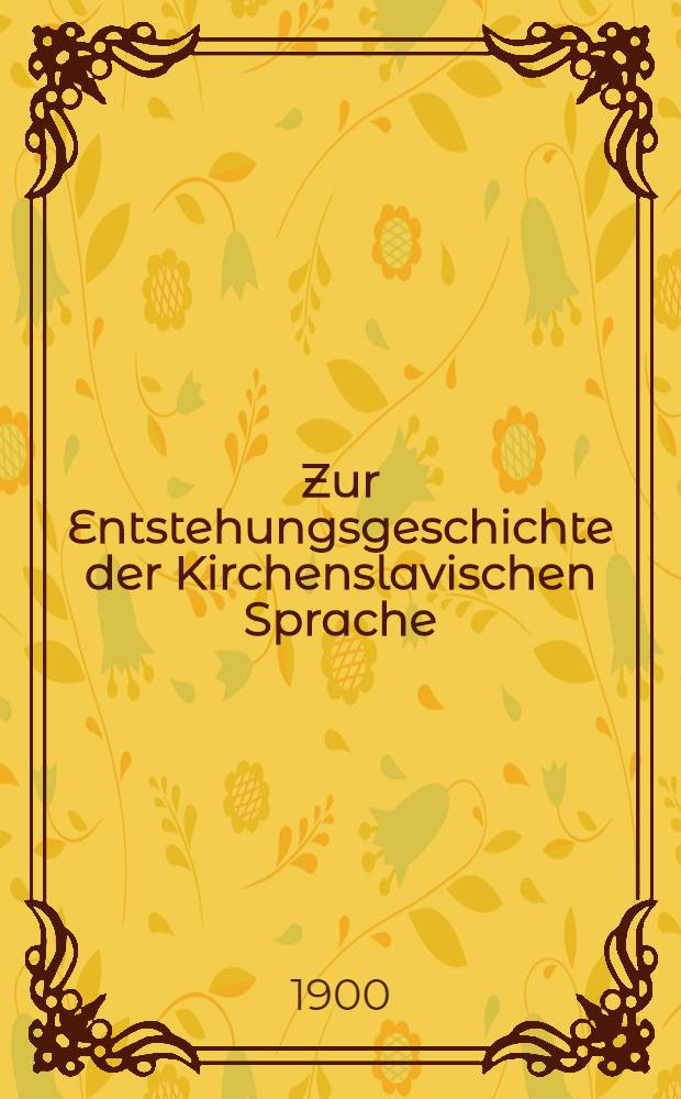 Zur Entstehungsgeschichte der Kirchenslavischen Sprache