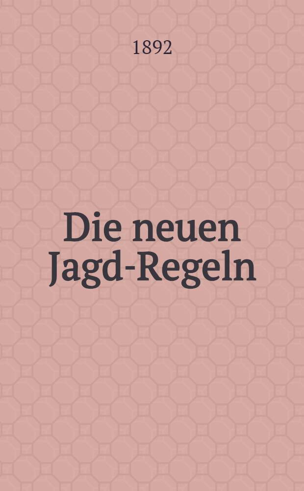 Die neuen Jagd-Regeln : Allerhöchst bestätigt am 3 Februar 1892