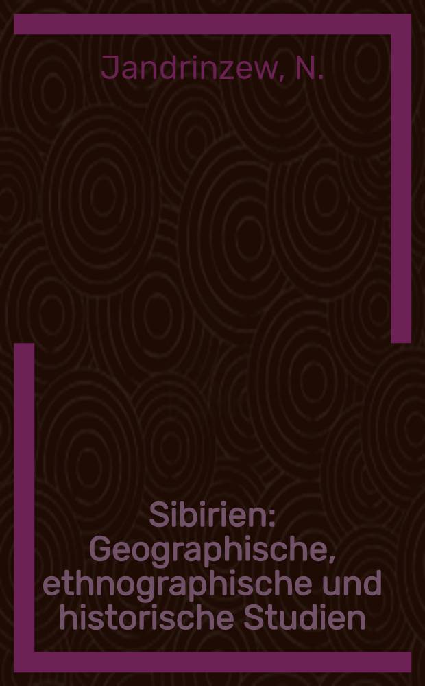 Sibirien : Geographische, ethnographische und historische Studien