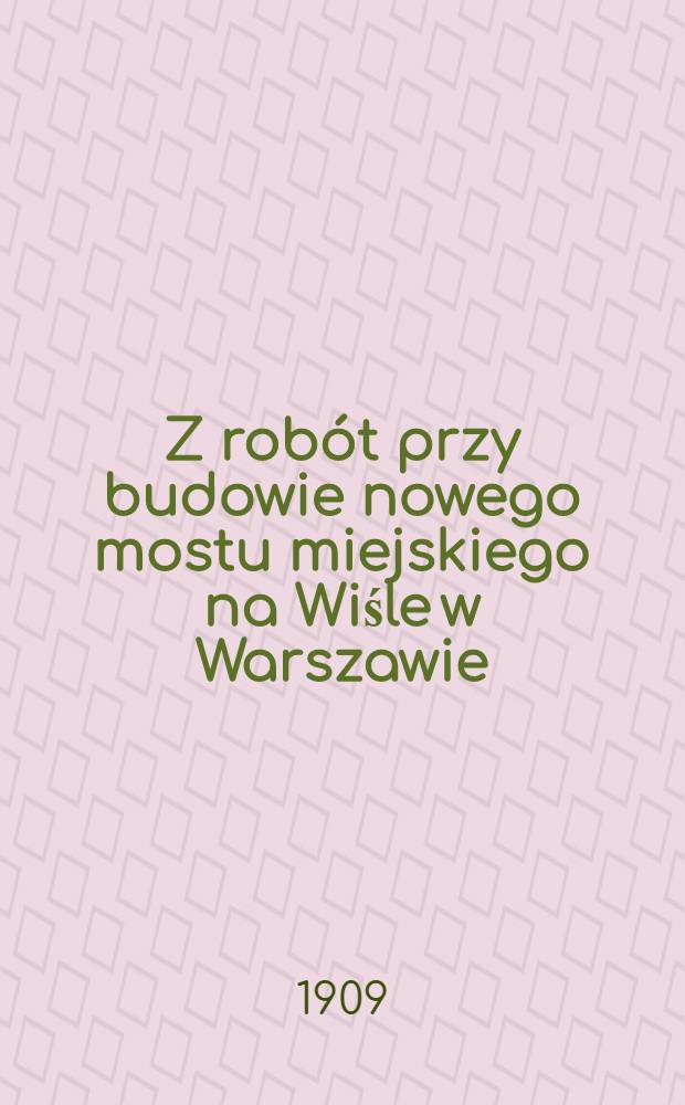 Z robót przy budowie nowego mostu miejskiego na Wiśle w Warszawie