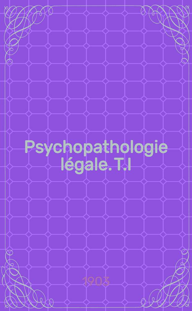 Psychopathologie légale. T.I : La Psychologie criminelle
