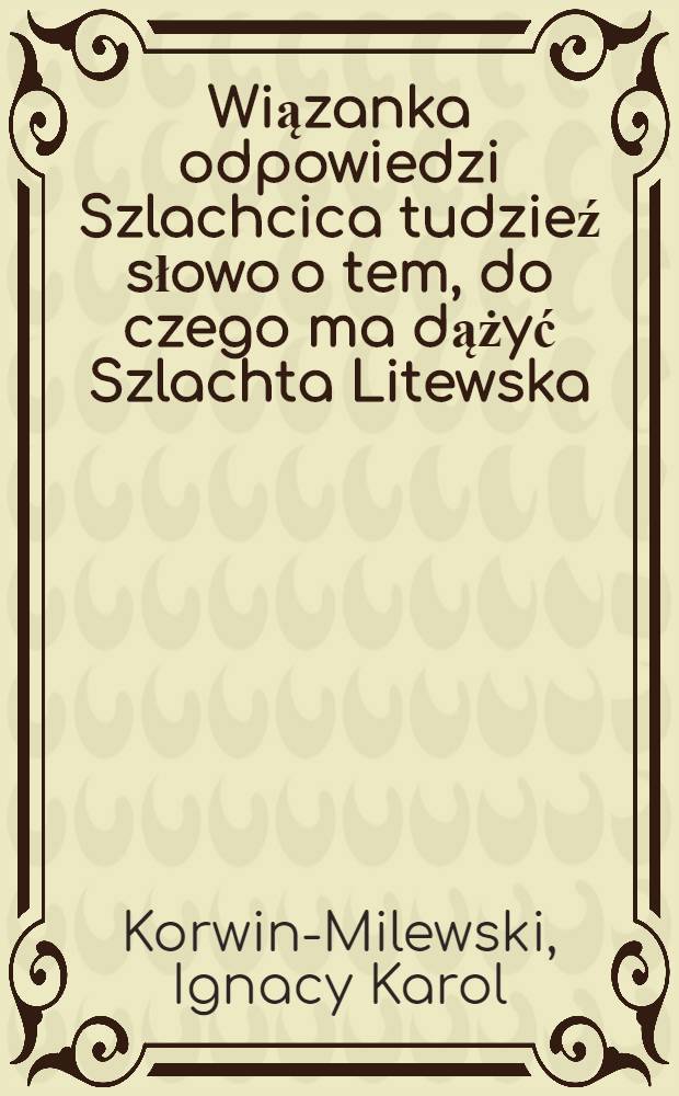 Wiązanka odpowiedzi Szlachcica tudzieź słowo o tem, do czego ma dążyć Szlachta Litewska